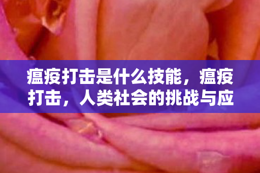 瘟疫打击是什么技能,瘟疫打击,人类社会的挑战与应对策略 瘟疫打击是什么技能,瘟疫打击,人类社会的挑战与应对策略
