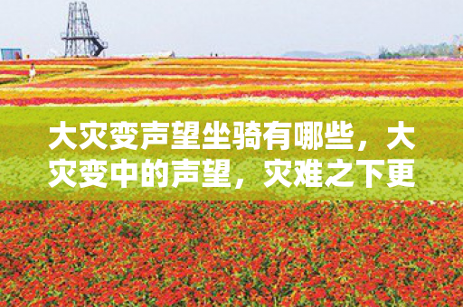 大灾变声望坐骑有哪些,大灾变中的声望,灾难之下更显英雄本色 大灾变声望坐骑有哪些,大灾变中的声望,灾难之下更显英雄本色