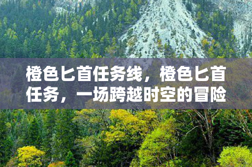橙色匕首任务线，橙色匕首任务，一场跨越时空的冒险之旅