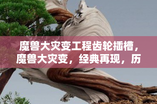 魔兽大灾变工程齿轮插槽，魔兽大灾变，经典再现，历久弥新