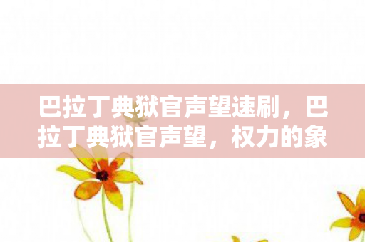 巴拉丁典狱官声望速刷,巴拉丁典狱官声望,权力的象征与历史的见证 巴拉丁典狱官声望速刷,巴拉丁典狱官声望,权力的象征与历史的见证