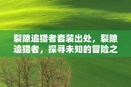 裂隙追猎者套装出处，裂隙追猎者，探寻未知的冒险之旅