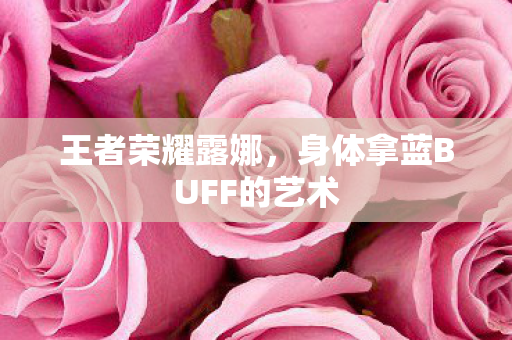 王者荣耀露娜,身体拿蓝BUFF的艺术 王者荣耀露娜,身体拿蓝BUFF的艺术