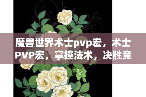 魔兽世界术士pvp宏,术士PVP宏,掌控法术,决胜竞技场 魔兽世界术士pvp宏,术士PVP宏,掌控法术,决胜竞技场