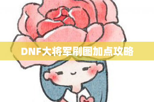 DNF大将军刷图加点攻略 DNF大将军刷图加点攻略