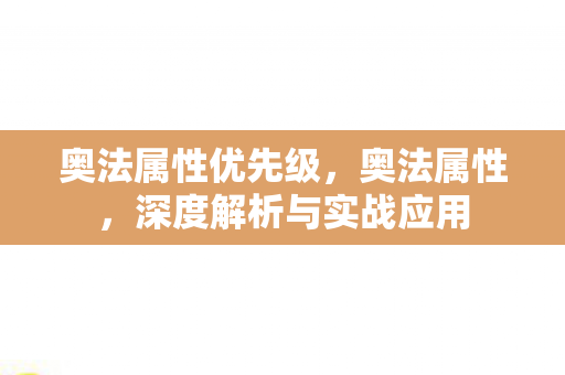 奥法属性优先级,奥法属性,深度解析与实战应用 奥法属性优先级,奥法属性,深度解析与实战应用