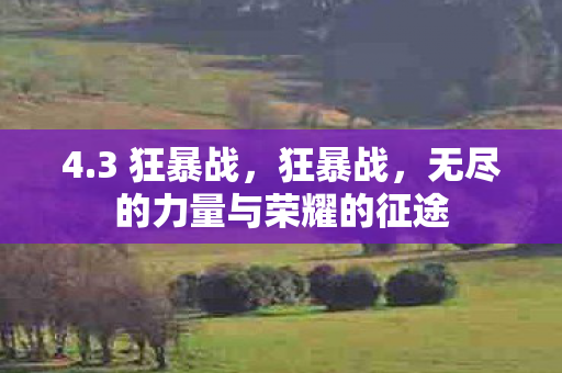 4.3 狂暴战,狂暴战,无尽的力量与荣耀的征途 4.3 狂暴战,狂暴战,无尽的力量与荣耀的征途