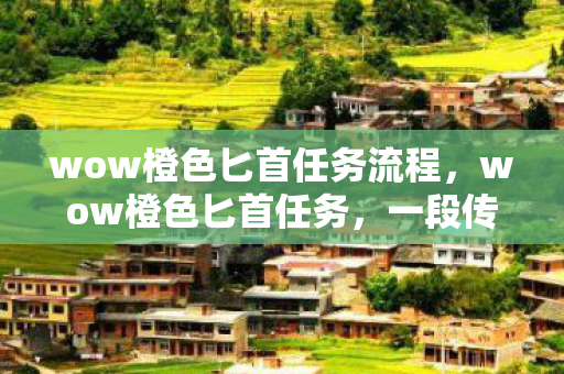 wow橙色匕首任务流程,wow橙色匕首任务,一段传奇的冒险之旅 wow橙色匕首任务流程,wow橙色匕首任务,一段传奇的冒险之旅