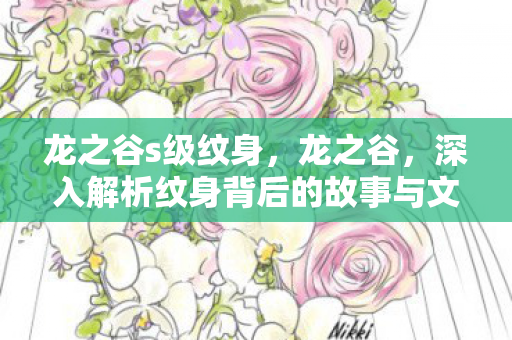龙之谷s级纹身,龙之谷,深入解析纹身背后的故事与文化内涵 龙之谷s级纹身,龙之谷,深入解析纹身背后的故事与文化内涵