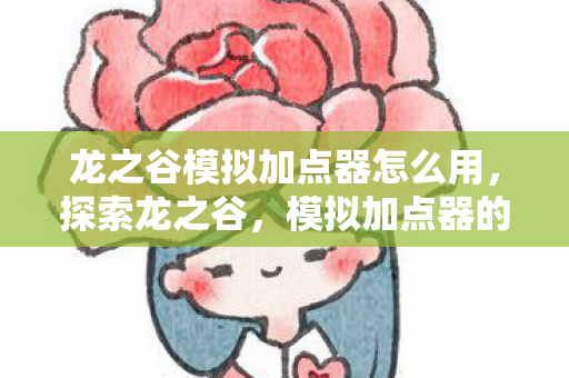 龙之谷模拟加点器怎么用，探索龙之谷，模拟加点器的神秘之旅