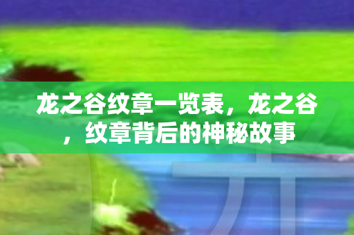 龙之谷纹章一览表,龙之谷,纹章背后的神秘故事 龙之谷纹章一览表,龙之谷,纹章背后的神秘故事