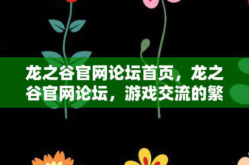 龙之谷官网论坛首页，龙之谷官网论坛，游戏交流的繁华胜地