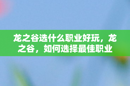 龙之谷选什么职业好玩，龙之谷，如何选择最佳职业