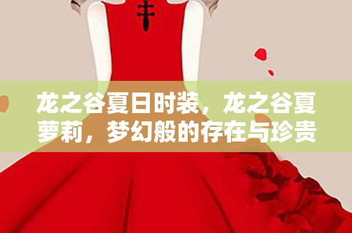 龙之谷夏日时装,龙之谷夏萝莉,梦幻般的存在与珍贵的照片 龙之谷夏日时装,龙之谷夏萝莉,梦幻般的存在与珍贵的照片