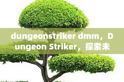 dungeonstriker dmm,Dungeon Striker,探索未知领域的勇士之旅 dungeonstriker dmm,Dungeon Striker,探索未知领域的勇士之旅