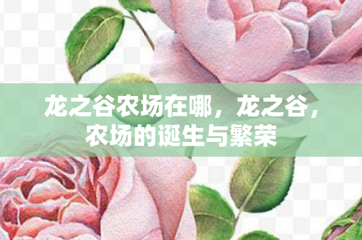 龙之谷农场在哪,龙之谷,农场的诞生与繁荣 龙之谷农场在哪,龙之谷,农场的诞生与繁荣