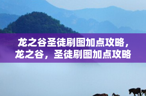 龙之谷圣徒刷图加点攻略,龙之谷,圣徒刷图加点攻略,轻松提升你的游戏体验 龙之谷圣徒刷图加点攻略,龙之谷,圣徒刷图加点攻略,轻松提升你的游戏体验