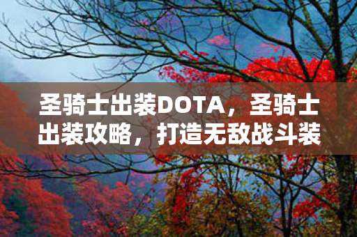圣骑士出装DOTA，圣骑士出装攻略，打造无敌战斗装备