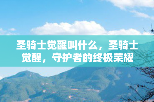 圣骑士觉醒叫什么,圣骑士觉醒,守护者的终极荣耀 圣骑士觉醒叫什么,圣骑士觉醒,守护者的终极荣耀