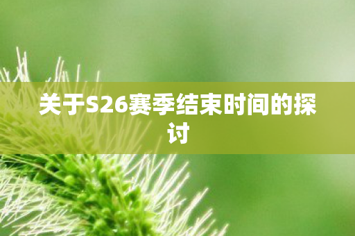 关于S26赛季结束时间的探讨 关于S26赛季结束时间的探讨