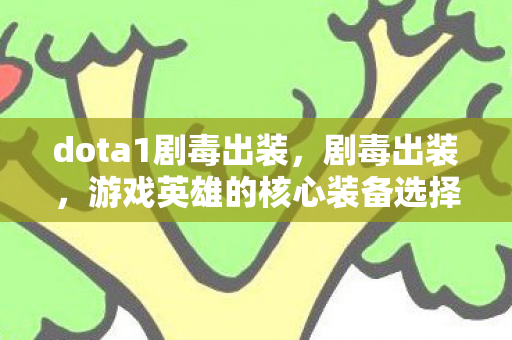 dota1剧毒出装，剧毒出装，游戏英雄的核心装备选择与搭配策略
