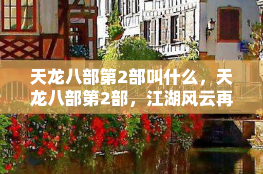 天龙八部第2部叫什么,天龙八部第2部,江湖风云再起 天龙八部第2部叫什么,天龙八部第2部,江湖风云再起