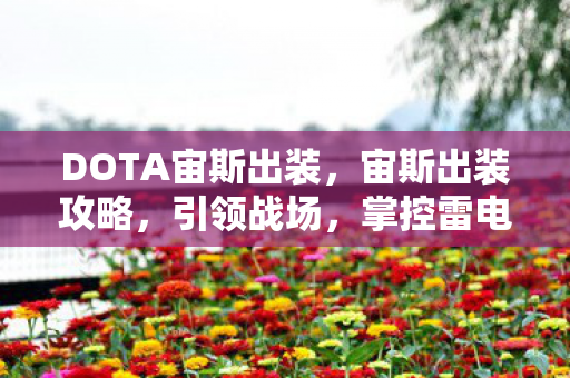 DOTA宙斯出装,宙斯出装攻略,引领战场,掌控雷电之力 DOTA宙斯出装,宙斯出装攻略,引领战场,掌控雷电之力