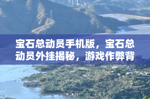 宝石总动员手机版，宝石总动员外挂揭秘，游戏作弊背后的真相与风险警示