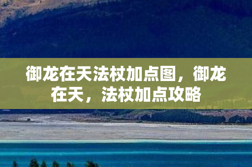 御龙在天法杖加点图,御龙在天,法杖加点攻略 御龙在天法杖加点图,御龙在天,法杖加点攻略