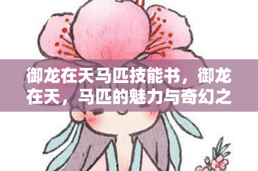 御龙在天马匹技能书,御龙在天,马匹的魅力与奇幻之旅 御龙在天马匹技能书,御龙在天,马匹的魅力与奇幻之旅