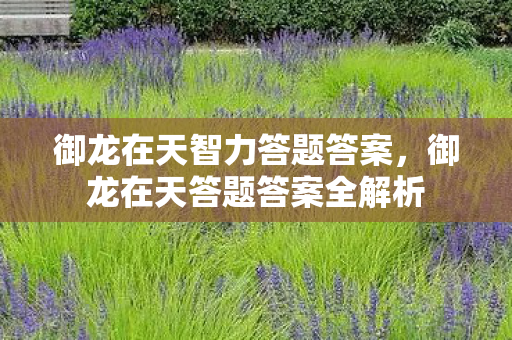 御龙在天智力答题答案,御龙在天答题答案全解析 御龙在天智力答题答案,御龙在天答题答案全解析