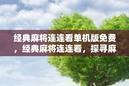 经典麻将连连看单机版免费,经典麻将连连看,探寻麻将文化的魅力与乐趣 经典麻将连连看单机版免费,经典麻将连连看,探寻麻将文化的魅力与乐趣
