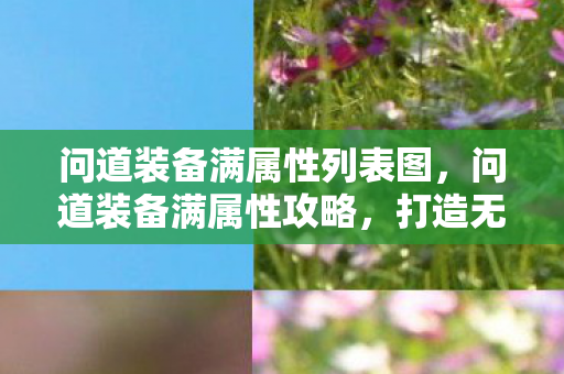 问道装备满属性列表图,问道装备满属性攻略,打造无敌战斗力装备组合 问道装备满属性列表图,问道装备满属性攻略,打造无敌战斗力装备组合