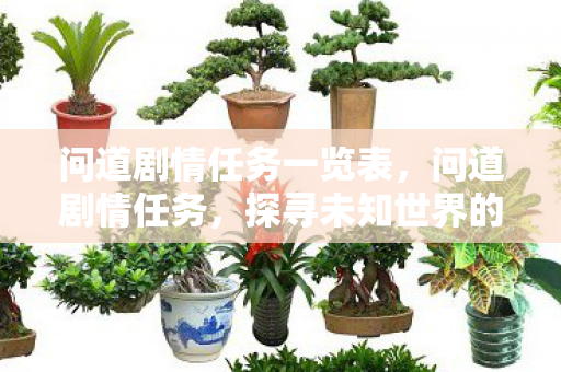 问道剧情任务一览表,问道剧情任务,探寻未知世界的冒险之旅 问道剧情任务一览表,问道剧情任务,探寻未知世界的冒险之旅
