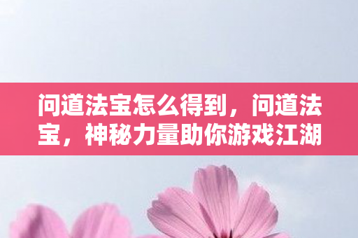 问道法宝怎么得到,问道法宝,神秘力量助你游戏江湖 问道法宝怎么得到,问道法宝,神秘力量助你游戏江湖