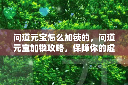 问道元宝怎么加锁的，问道元宝加锁攻略，保障你的虚拟财产安全