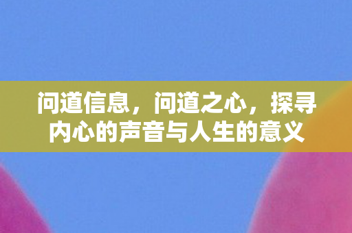 问道信息，问道之心，探寻内心的声音与人生的意义
