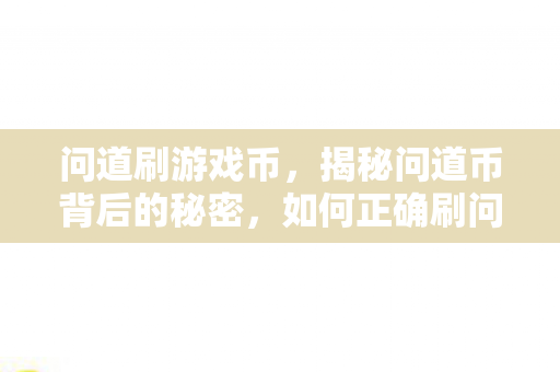 问道刷游戏币,揭秘问道币背后的秘密,如何正确刷问道币? 问道刷游戏币,揭秘问道币背后的秘密,如何正确刷问道币?