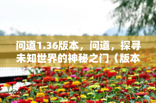 问道1.36版本,问道,探寻未知世界的神秘之门(版本1.36) 问道1.36版本,问道,探寻未知世界的神秘之门(版本1.36)