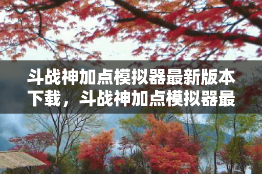 斗战神加点模拟器最新版本下载,斗战神加点模拟器最新攻略 斗战神加点模拟器最新版本下载,斗战神加点模拟器最新攻略