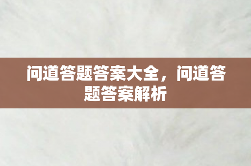 问道答题答案大全,问道答题答案解析 问道答题答案大全,问道答题答案解析