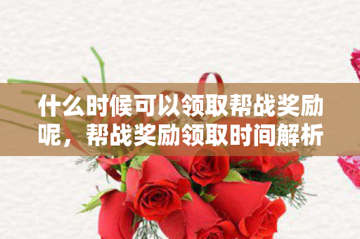 什么时候可以领取帮战奖励呢,帮战奖励领取时间解析,何时可以收获胜利的果实? 什么时候可以领取帮战奖励呢,帮战奖励领取时间解析,何时可以收获胜利的果实?