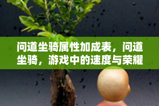 问道坐骑属性加成表,问道坐骑,游戏中的速度与荣耀 问道坐骑属性加成表,问道坐骑,游戏中的速度与荣耀