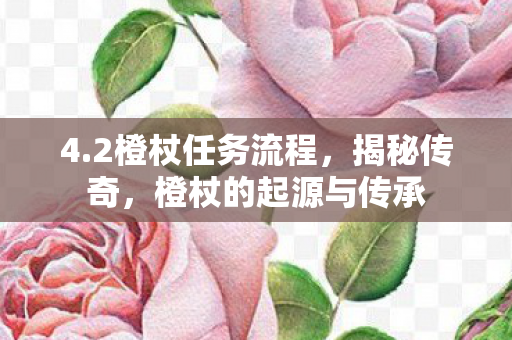 4.2橙杖任务流程,揭秘传奇,橙杖的起源与传承 4.2橙杖任务流程,揭秘传奇,橙杖的起源与传承