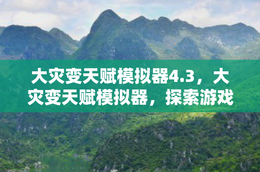 大灾变天赋模拟器4.3，大灾变天赋模拟器，探索游戏角色的无限可能