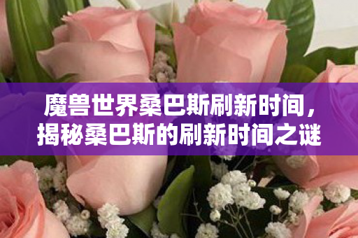 魔兽世界桑巴斯刷新时间,揭秘桑巴斯的刷新时间之谜,探寻背后的秘密与真相 魔兽世界桑巴斯刷新时间,揭秘桑巴斯的刷新时间之谜,探寻背后的秘密与真相