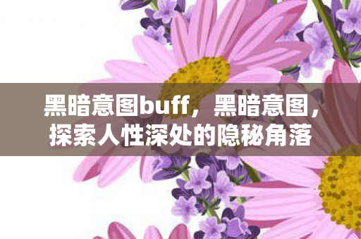 黑暗意图buff,黑暗意图,探索人性深处的隐秘角落 黑暗意图buff,黑暗意图,探索人性深处的隐秘角落