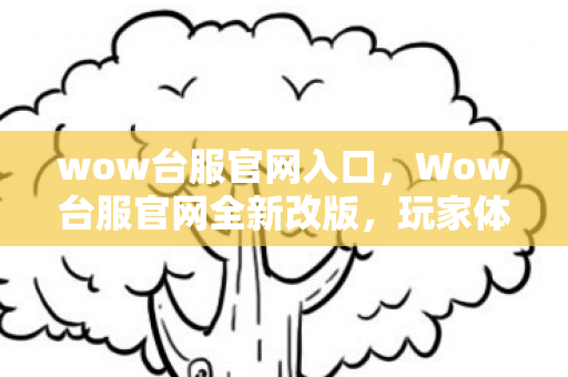 wow台服官网入口,Wow台服官网全新改版,玩家体验再升级! wow台服官网入口,Wow台服官网全新改版,玩家体验再升级!