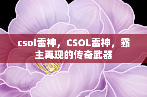 csol雷神,CSOL雷神,霸主再现的传奇武器 csol雷神,CSOL雷神,霸主再现的传奇武器
