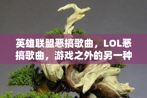 英雄联盟恶搞歌曲,LOL恶搞歌曲,游戏之外的另一种乐趣 英雄联盟恶搞歌曲,LOL恶搞歌曲,游戏之外的另一种乐趣